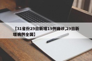 【31省份29日新增19例确诊,29日新增病例全国】