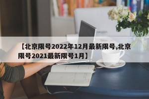 【北京限号2022年12月最新限号,北京限号2021最新限号1月】