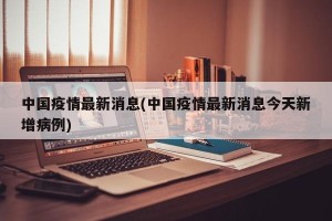 中国疫情最新消息(中国疫情最新消息今天新增病例)