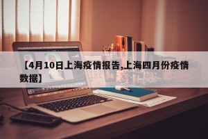 【4月10日上海疫情报告,上海四月份疫情数据】