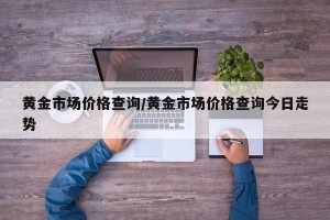 黄金市场价格查询/黄金市场价格查询今日走势
