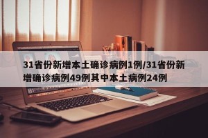 31省份新增本土确诊病例1例/31省份新增确诊病例49例其中本土病例24例
