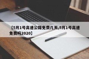 【5月1号高速公路免费几天,5月1号高速免费吗2020】