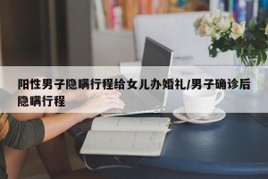 阳性男子隐瞒行程给女儿办婚礼/男子确诊后隐瞒行程