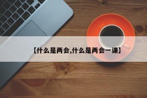 【什么是两会,什么是两会一课】