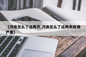 【河南怎么了这两天,河南怎么了这两天疫情严重】