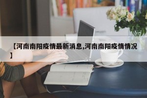 【河南南阳疫情最新消息,河南南阳疫情情况】