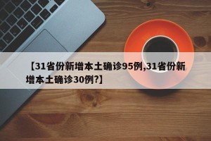 【31省份新增本土确诊95例,31省份新增本土确诊30例?】