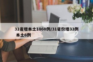 31省增本土1860例/31省份增33例 本土6例