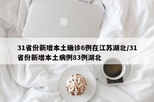 31省份新增本土确诊6例在江苏湖北/31省份新增本土病例83例湖北