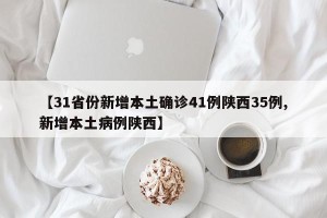 【31省份新增本土确诊41例陕西35例,新增本土病例陕西】
