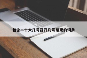 包含二十大几号召开几号结束的词条