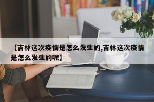 【吉林这次疫情是怎么发生的,吉林这次疫情是怎么发生的呢】