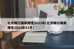北京限行最新规定2023年(北京限行最新规定2023年11月)