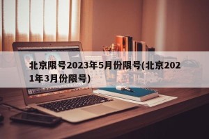 北京限号2023年5月份限号(北京2021年3月份限号)