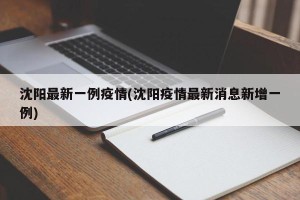 沈阳最新一例疫情(沈阳疫情最新消息新增一例)