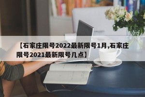 【石家庄限号2022最新限号1月,石家庄限号2021最新限号几点】