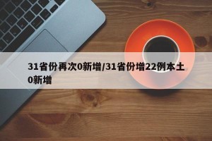 31省份再次0新增/31省份增22例本土0新增