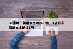 31省区市新增本土确诊87例/31省区市新增本土确诊1例