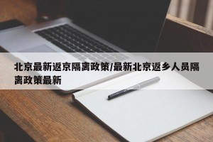 北京最新返京隔离政策/最新北京返乡人员隔离政策最新