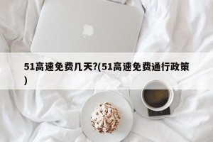 51高速免费几天?(51高速免费通行政策)