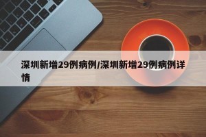 深圳新增29例病例/深圳新增29例病例详情