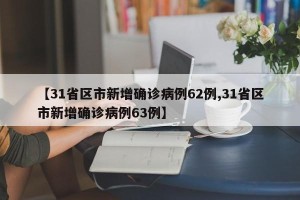 【31省区市新增确诊病例62例,31省区市新增确诊病例63例】