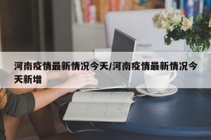 河南疫情最新情况今天/河南疫情最新情况今天新增
