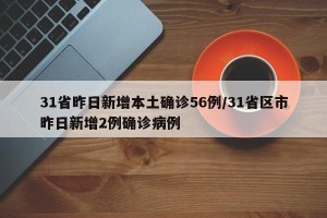 31省昨日新增本土确诊56例/31省区市昨日新增2例确诊病例