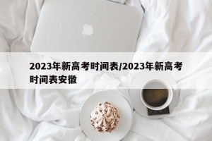 2023年新高考时间表/2023年新高考时间表安徽