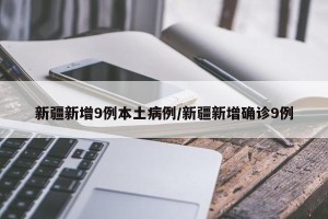 新疆新增9例本土病例/新疆新增确诊9例