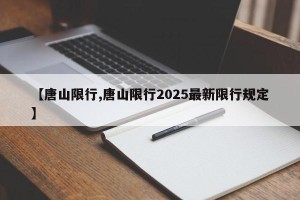 【唐山限行,唐山限行2025最新限行规定】