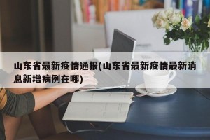 山东省最新疫情通报(山东省最新疫情最新消息新增病例在哪)