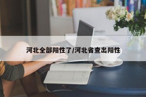 河北全部阳性了/河北省查出阳性