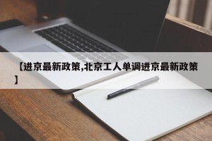 【进京最新政策,北京工人单调进京最新政策】