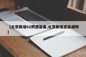【北京新增62例感染者,北京新增感染病例】
