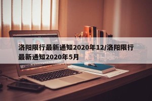 洛阳限行最新通知2020年12/洛阳限行最新通知2020年5月