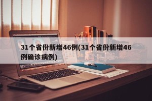 31个省份新增46例(31个省份新增46例确诊病例)