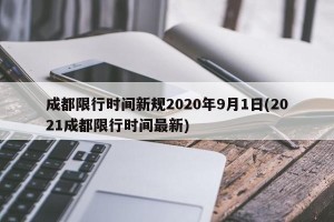 成都限行时间新规2020年9月1日(2021成都限行时间最新)