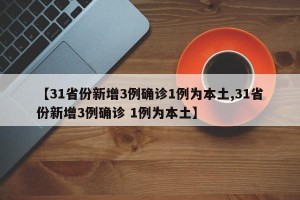 【31省份新增3例确诊1例为本土,31省份新增3例确诊 1例为本土】