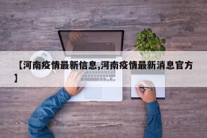 【河南疫情最新信息,河南疫情最新消息官方】