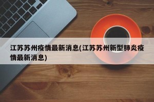 江苏苏州疫情最新消息(江苏苏州新型肺炎疫情最新消息)