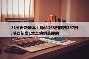 31省份新增本土确诊158例陕西157例/陕西新增1本土病例是那的