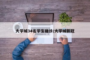 大学城34名学生确诊/大学城新冠