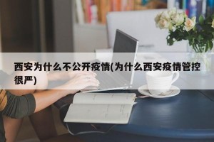 西安为什么不公开疫情(为什么西安疫情管控很严)