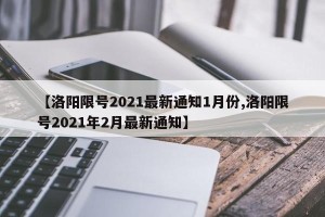 【洛阳限号2021最新通知1月份,洛阳限号2021年2月最新通知】
