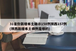31省份新增本土确诊158例陕西157例(陕西新增本土病例是哪的)