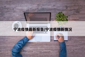 宁波疫情最新报告/宁波疫情新情况