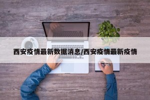 西安疫情最新数据消息/西安疫情最新疫情