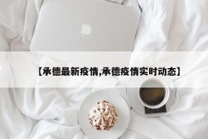 【承德最新疫情,承德疫情实时动态】